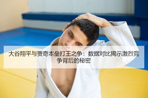 大谷翔平与贾奇本垒打王之争：数据对比揭示激烈竞争背后的秘密