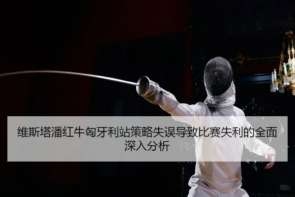 维斯塔潘红牛匈牙利站策略失误导致比赛失利的全面深入分析